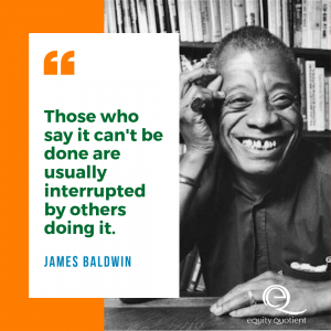 "Those who say it can't be done are usually interrupted by others doing it." -James Baldwin quote
